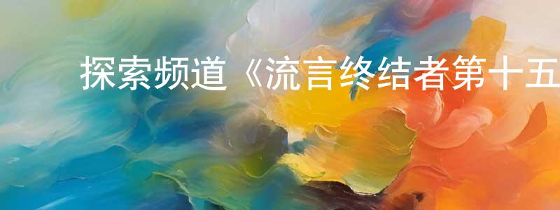 陈义锋发布探索频道《流言终结者第十五季》迅雷下载/在线观看/百度云-选秀/综艺-美剧天堂